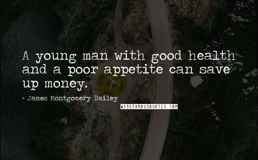 James Montgomery Bailey Quotes: A young man with good health and a poor appetite can save up money.