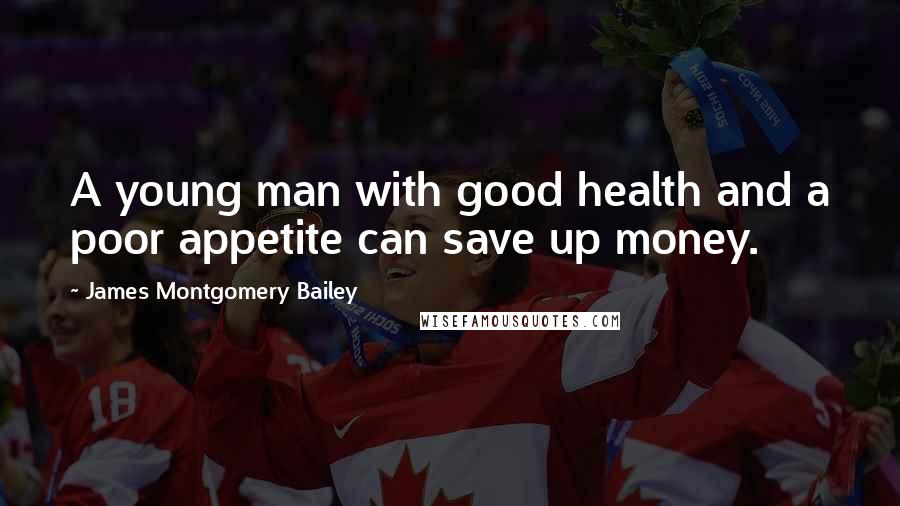 James Montgomery Bailey Quotes: A young man with good health and a poor appetite can save up money.