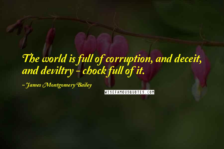 James Montgomery Bailey Quotes: The world is full of corruption, and deceit, and deviltry - chock full of it.