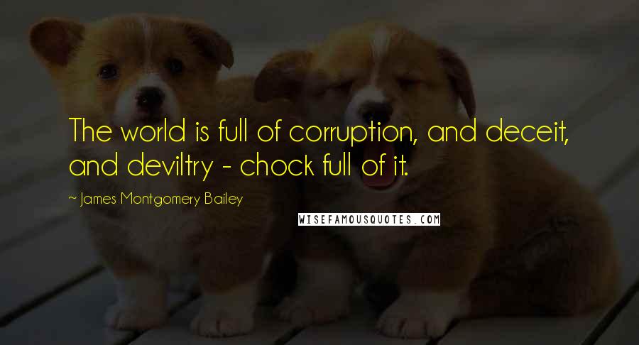 James Montgomery Bailey Quotes: The world is full of corruption, and deceit, and deviltry - chock full of it.