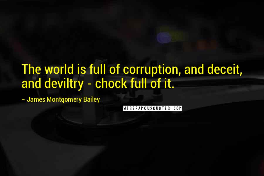 James Montgomery Bailey Quotes: The world is full of corruption, and deceit, and deviltry - chock full of it.