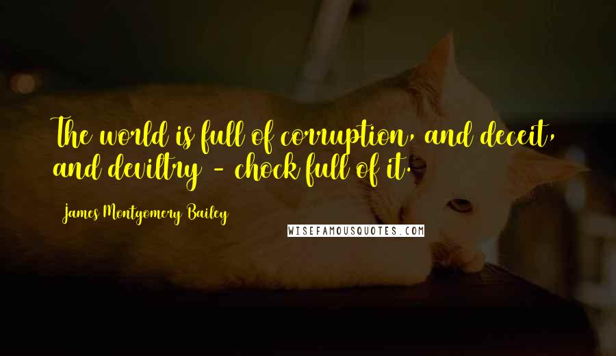 James Montgomery Bailey Quotes: The world is full of corruption, and deceit, and deviltry - chock full of it.