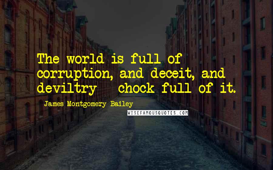 James Montgomery Bailey Quotes: The world is full of corruption, and deceit, and deviltry - chock full of it.