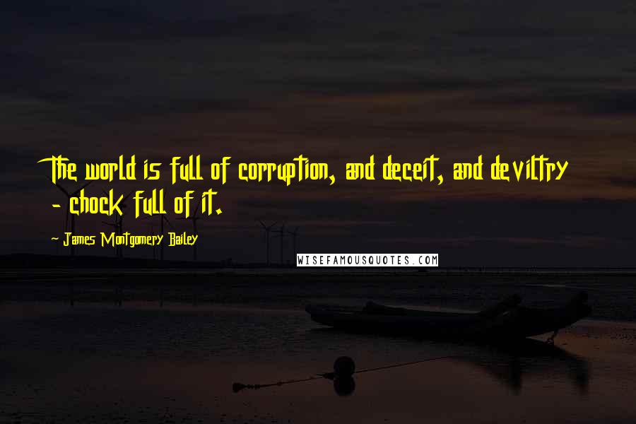 James Montgomery Bailey Quotes: The world is full of corruption, and deceit, and deviltry - chock full of it.