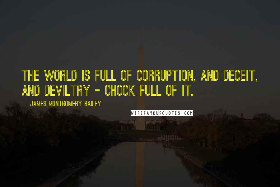 James Montgomery Bailey Quotes: The world is full of corruption, and deceit, and deviltry - chock full of it.