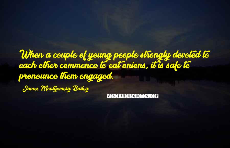 James Montgomery Bailey Quotes: When a couple of young people strongly devoted to each other commence to eat onions, it is safe to pronounce them engaged.