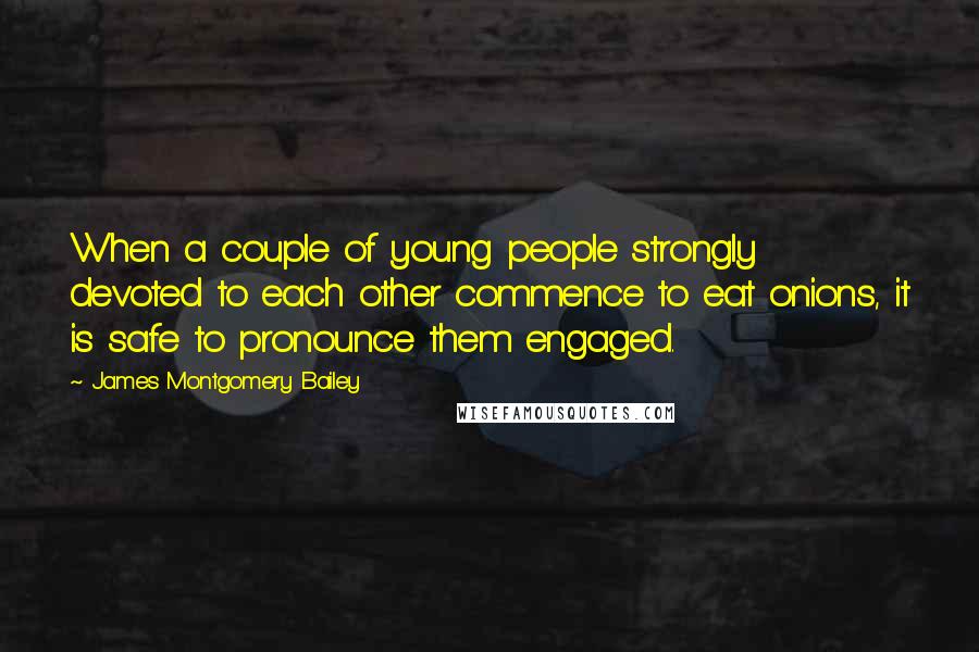 James Montgomery Bailey Quotes: When a couple of young people strongly devoted to each other commence to eat onions, it is safe to pronounce them engaged.