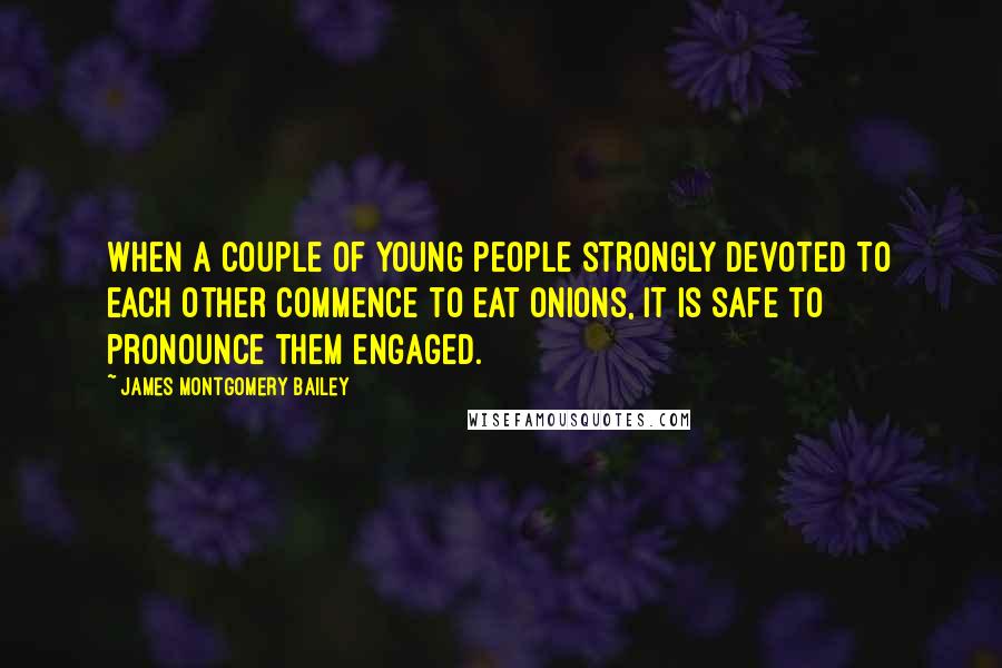 James Montgomery Bailey Quotes: When a couple of young people strongly devoted to each other commence to eat onions, it is safe to pronounce them engaged.
