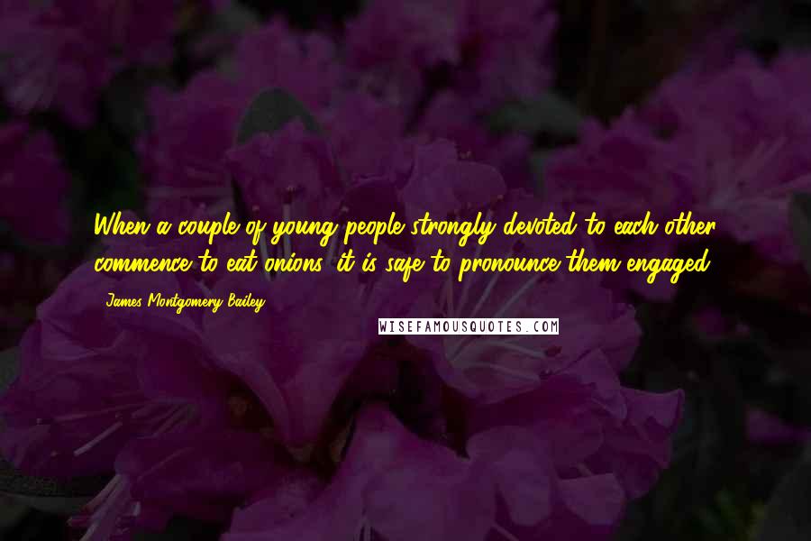 James Montgomery Bailey Quotes: When a couple of young people strongly devoted to each other commence to eat onions, it is safe to pronounce them engaged.