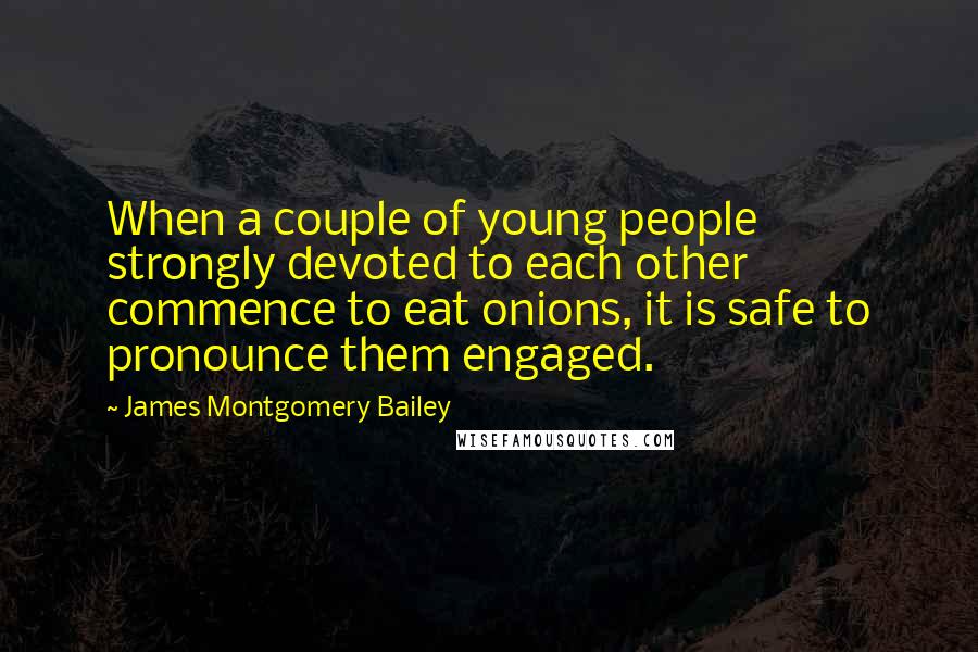 James Montgomery Bailey Quotes: When a couple of young people strongly devoted to each other commence to eat onions, it is safe to pronounce them engaged.