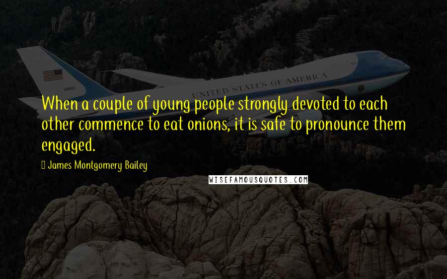 James Montgomery Bailey Quotes: When a couple of young people strongly devoted to each other commence to eat onions, it is safe to pronounce them engaged.