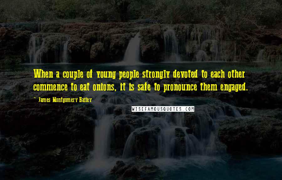 James Montgomery Bailey Quotes: When a couple of young people strongly devoted to each other commence to eat onions, it is safe to pronounce them engaged.