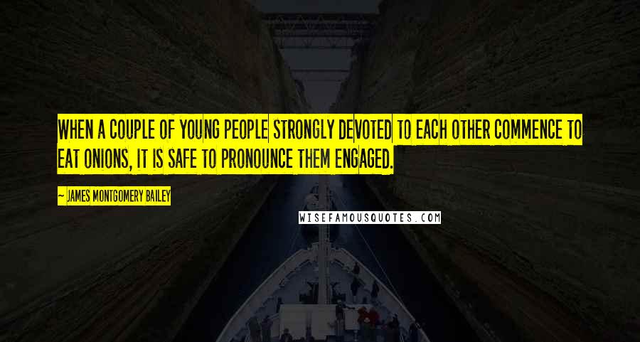 James Montgomery Bailey Quotes: When a couple of young people strongly devoted to each other commence to eat onions, it is safe to pronounce them engaged.