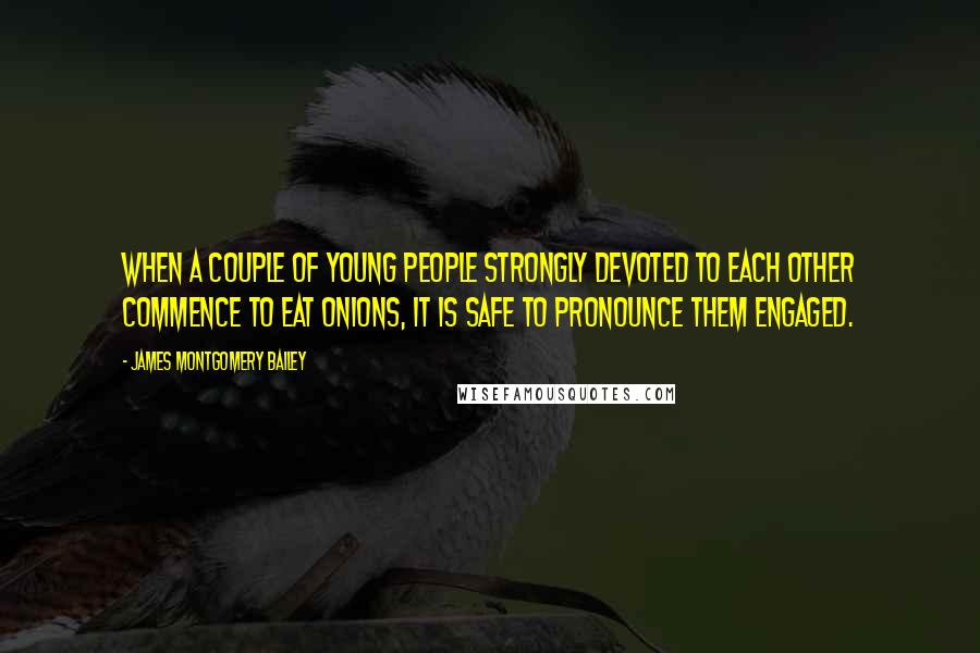 James Montgomery Bailey Quotes: When a couple of young people strongly devoted to each other commence to eat onions, it is safe to pronounce them engaged.