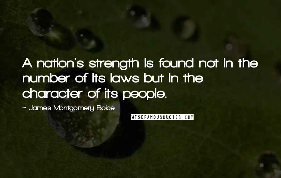 James Montgomery Boice Quotes: A nation's strength is found not in the number of its laws but in the character of its people.