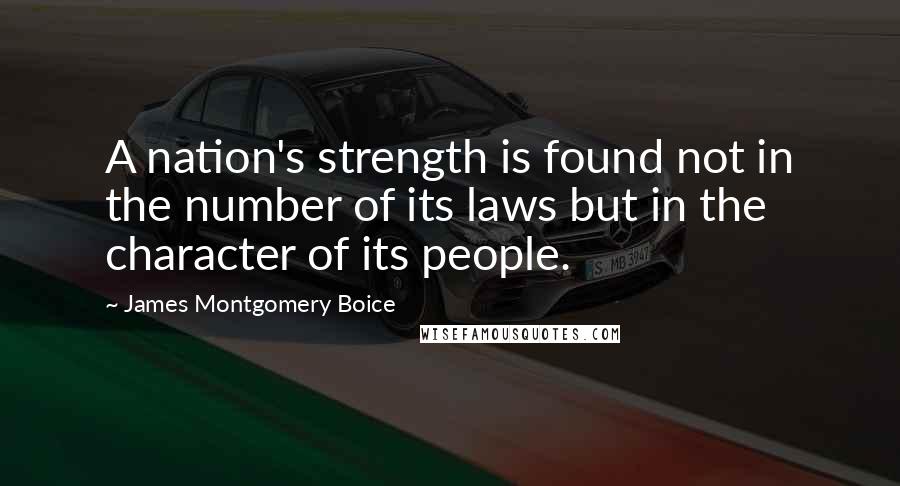 James Montgomery Boice Quotes: A nation's strength is found not in the number of its laws but in the character of its people.