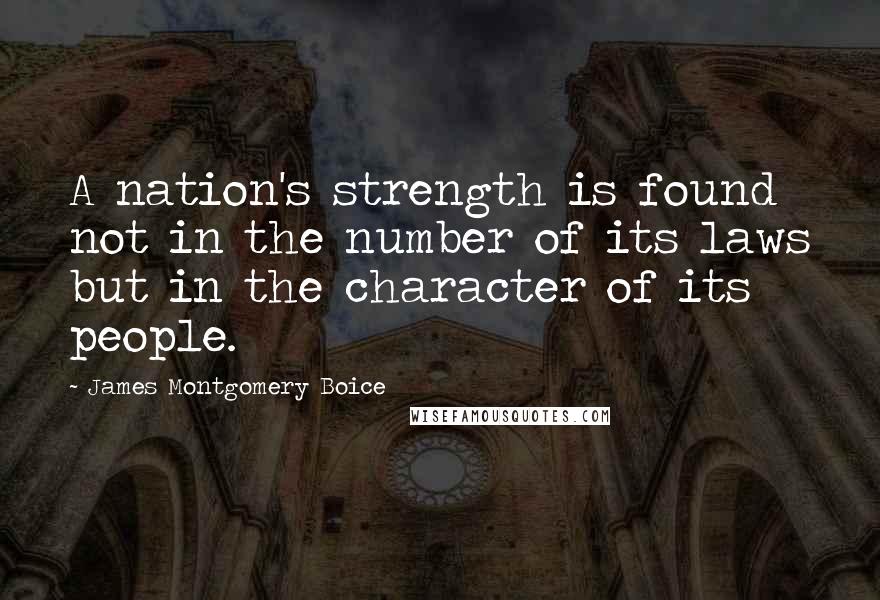 James Montgomery Boice Quotes: A nation's strength is found not in the number of its laws but in the character of its people.