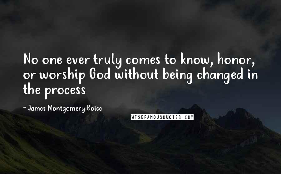 James Montgomery Boice Quotes: No one ever truly comes to know, honor, or worship God without being changed in the process