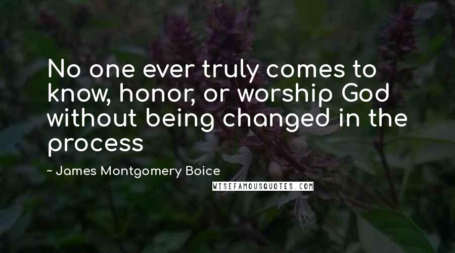 James Montgomery Boice Quotes: No one ever truly comes to know, honor, or worship God without being changed in the process