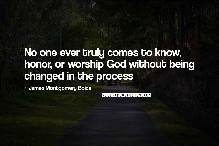 James Montgomery Boice Quotes: No one ever truly comes to know, honor, or worship God without being changed in the process