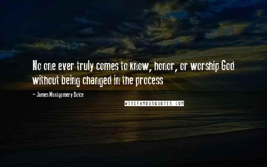 James Montgomery Boice Quotes: No one ever truly comes to know, honor, or worship God without being changed in the process