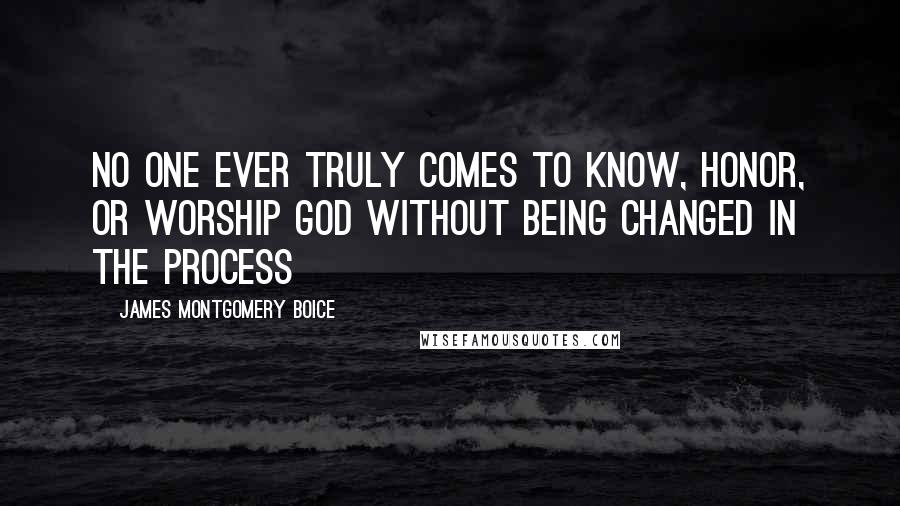 James Montgomery Boice Quotes: No one ever truly comes to know, honor, or worship God without being changed in the process