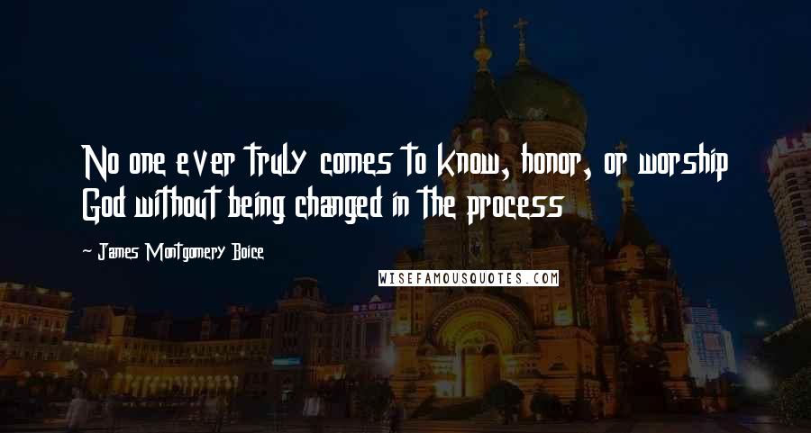 James Montgomery Boice Quotes: No one ever truly comes to know, honor, or worship God without being changed in the process