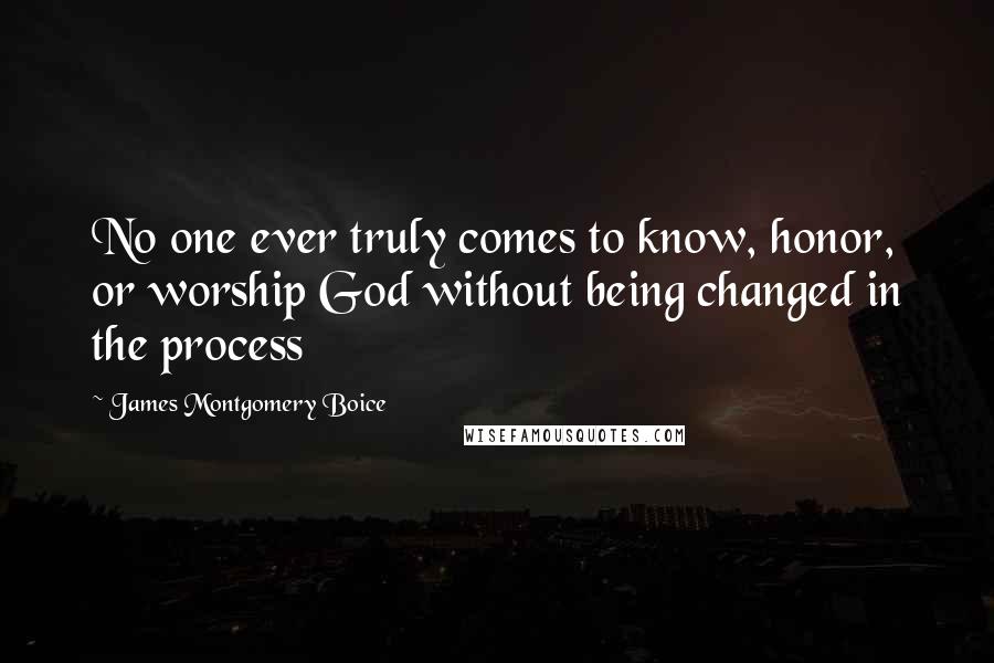 James Montgomery Boice Quotes: No one ever truly comes to know, honor, or worship God without being changed in the process