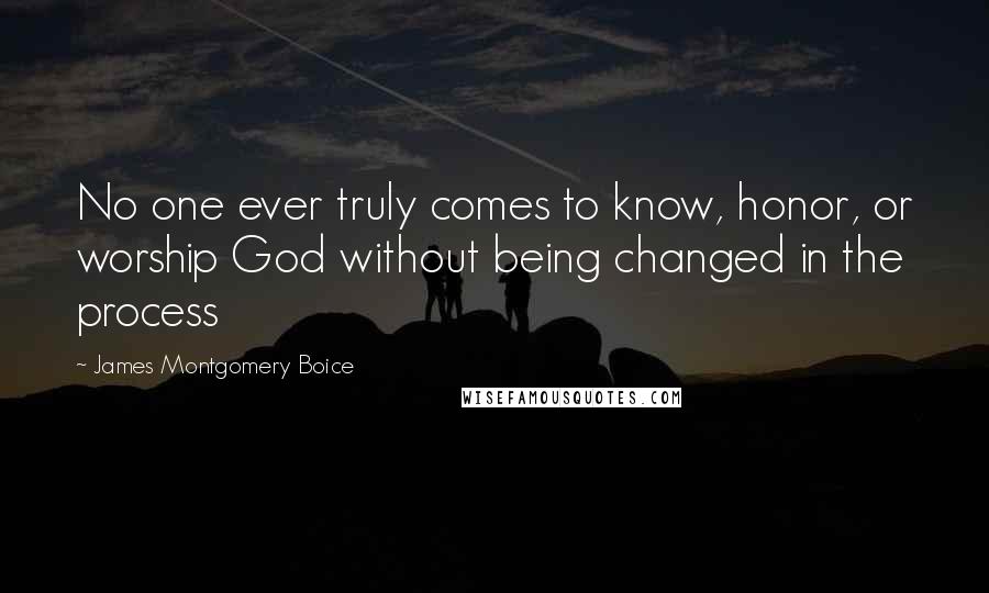 James Montgomery Boice Quotes: No one ever truly comes to know, honor, or worship God without being changed in the process