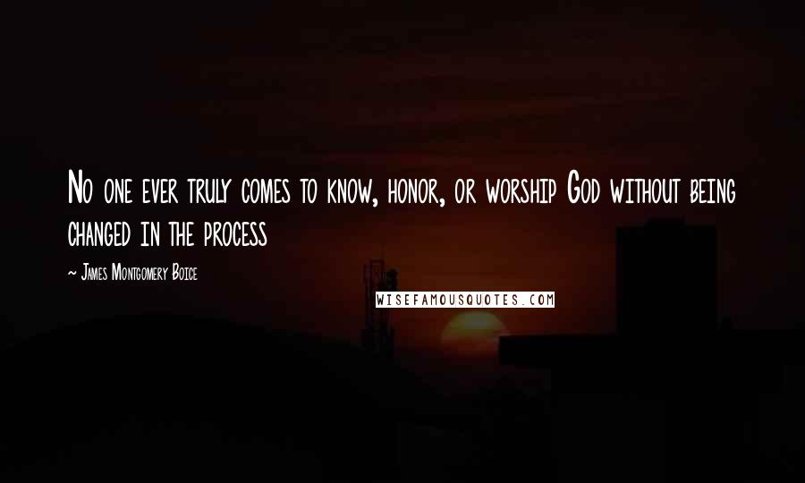 James Montgomery Boice Quotes: No one ever truly comes to know, honor, or worship God without being changed in the process