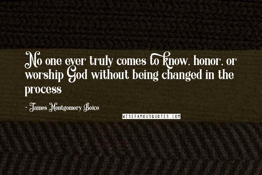 James Montgomery Boice Quotes: No one ever truly comes to know, honor, or worship God without being changed in the process