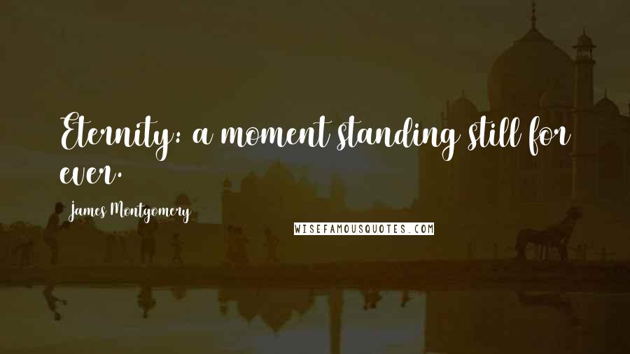 James Montgomery Quotes: Eternity: a moment standing still for ever.