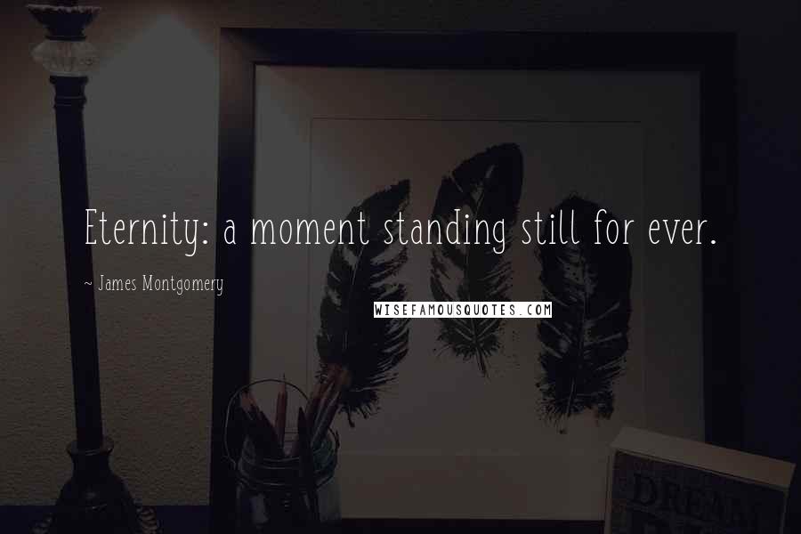 James Montgomery Quotes: Eternity: a moment standing still for ever.