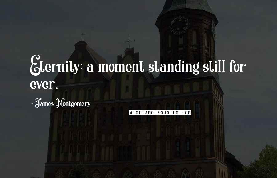 James Montgomery Quotes: Eternity: a moment standing still for ever.