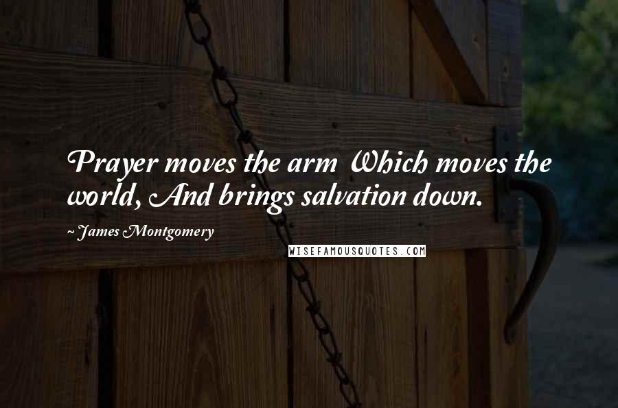 James Montgomery Quotes: Prayer moves the arm Which moves the world, And brings salvation down.