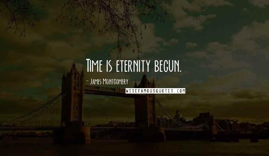 James Montgomery Quotes: Time is eternity begun.