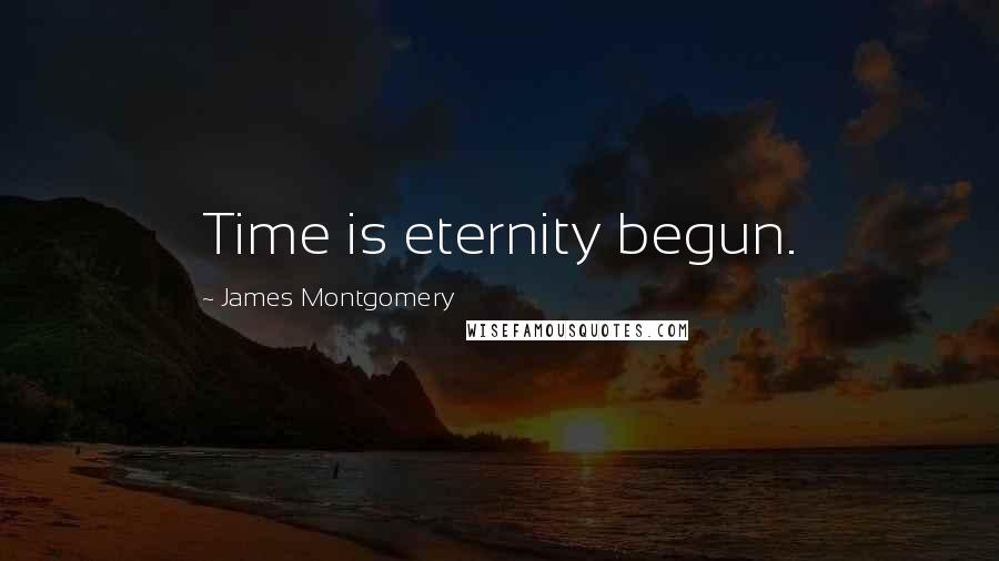 James Montgomery Quotes: Time is eternity begun.