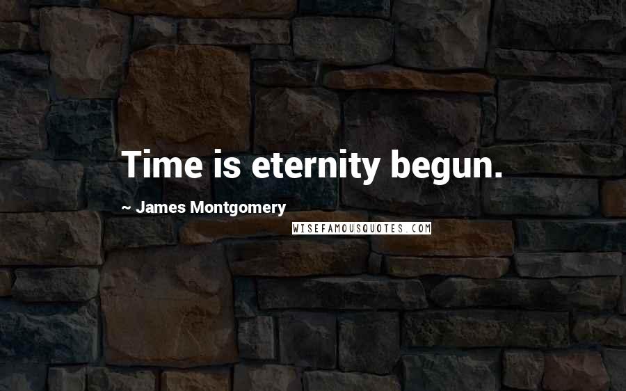 James Montgomery Quotes: Time is eternity begun.