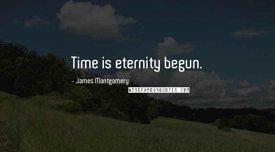James Montgomery Quotes: Time is eternity begun.