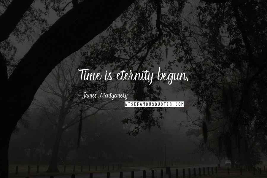 James Montgomery Quotes: Time is eternity begun.
