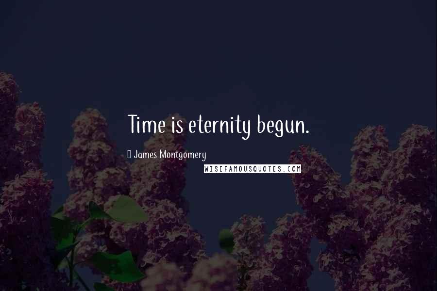 James Montgomery Quotes: Time is eternity begun.
