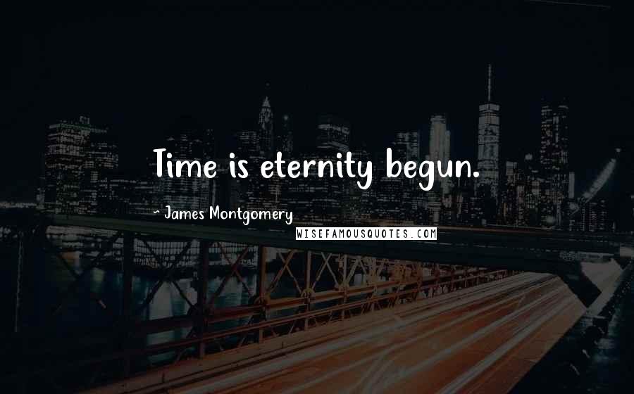 James Montgomery Quotes: Time is eternity begun.