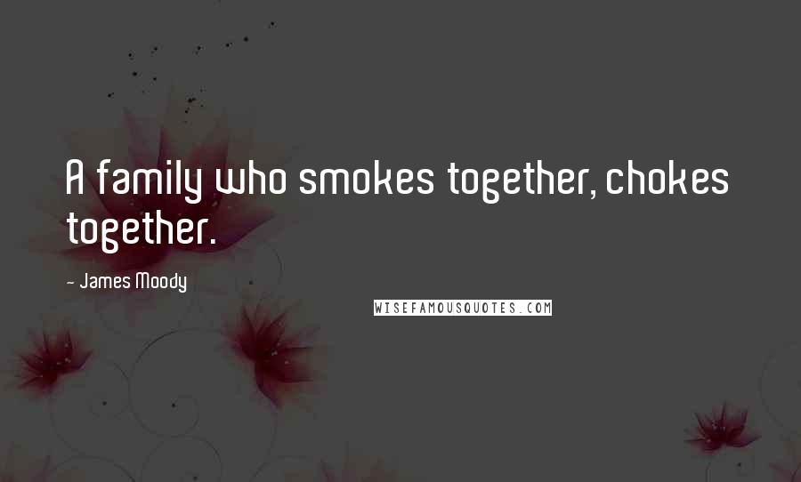 James Moody Quotes: A family who smokes together, chokes together.