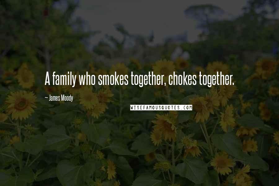 James Moody Quotes: A family who smokes together, chokes together.