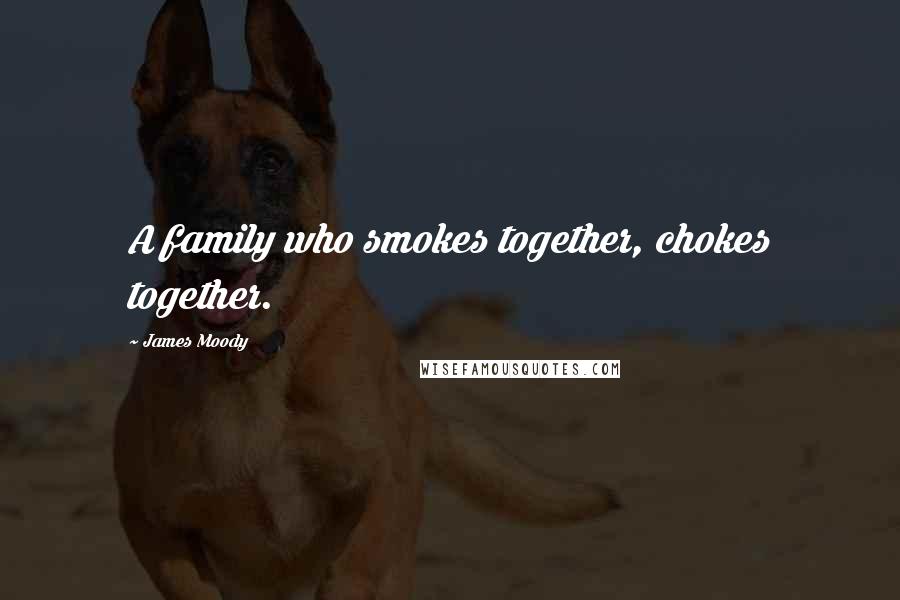 James Moody Quotes: A family who smokes together, chokes together.