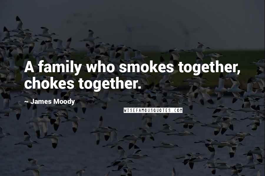 James Moody Quotes: A family who smokes together, chokes together.