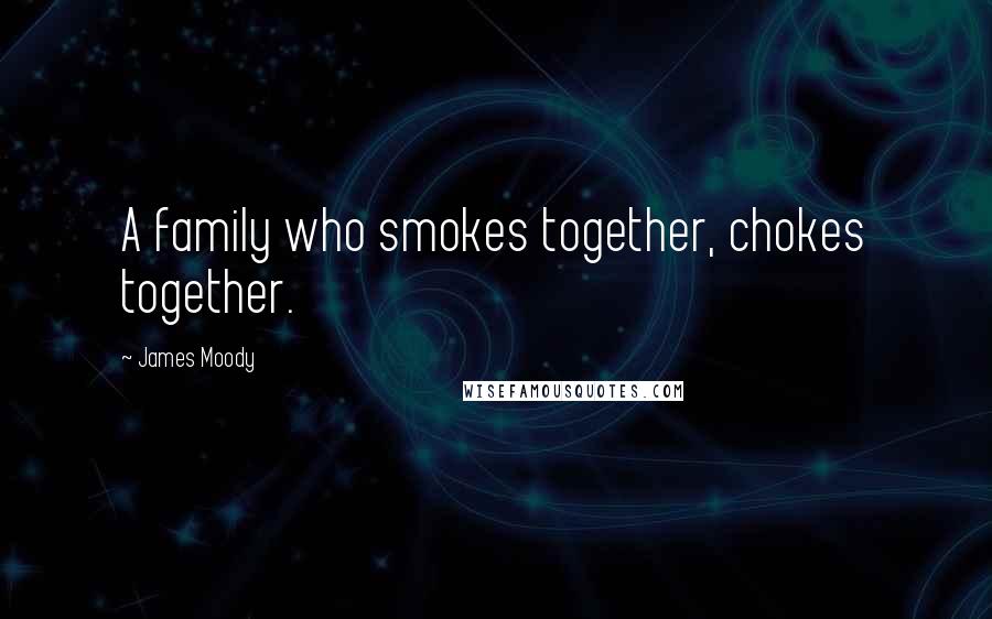 James Moody Quotes: A family who smokes together, chokes together.