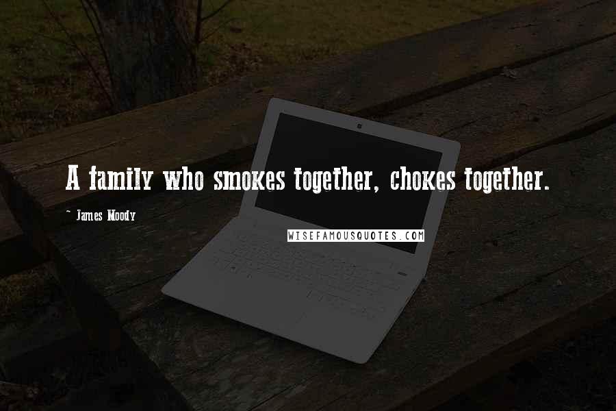 James Moody Quotes: A family who smokes together, chokes together.