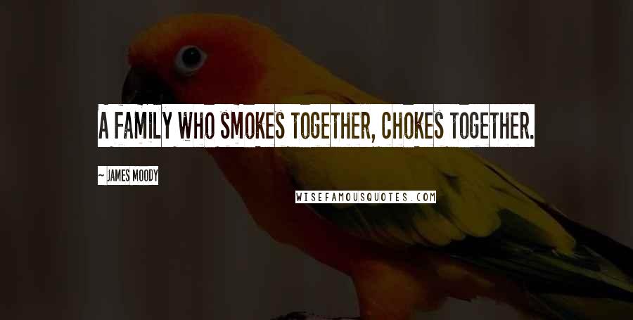 James Moody Quotes: A family who smokes together, chokes together.