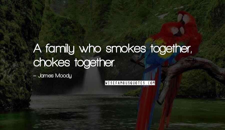 James Moody Quotes: A family who smokes together, chokes together.